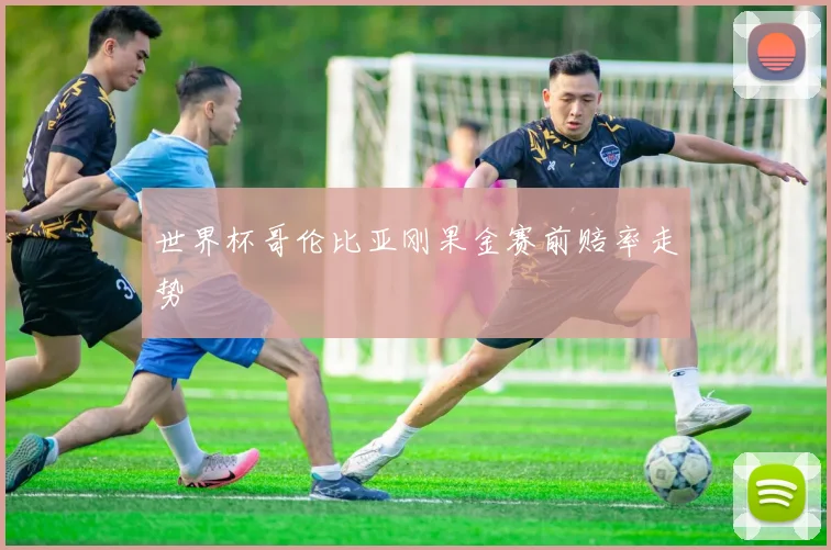 世界杯哥伦比亚刚果金赛前赔率走势
