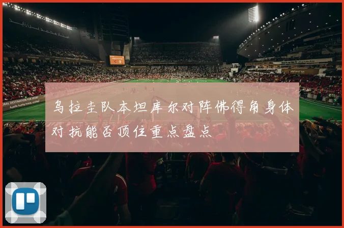 乌拉圭队本坦库尔对阵佛得角身体对抗能否顶住重点盘点