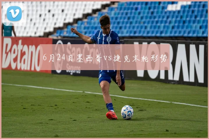 6月24日墨西哥vs捷克末轮形势