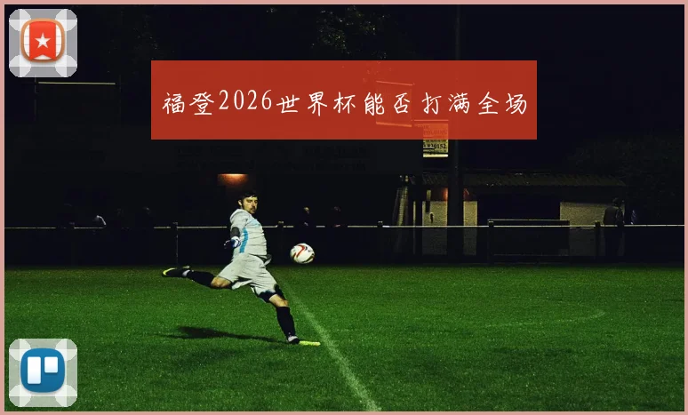 福登2026世界杯能否打满全场