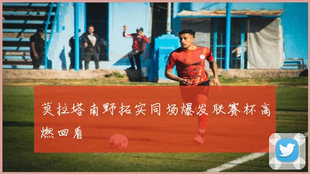 莫拉塔南野拓实同场爆发联赛杯高燃回看