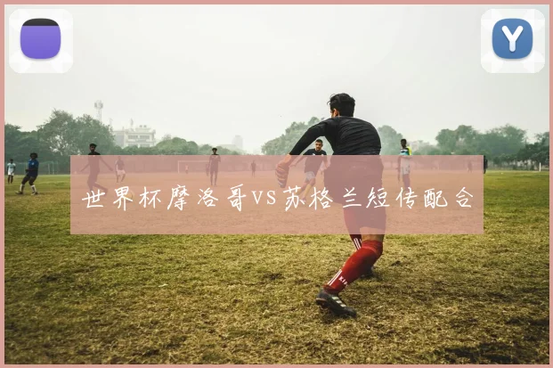 世界杯摩洛哥vs苏格兰短传配合