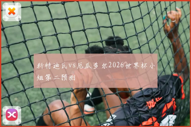 科特迪瓦vs厄瓜多尔2026世界杯小组第二预测