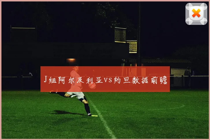 J组阿尔及利亚vs约旦数据前瞻