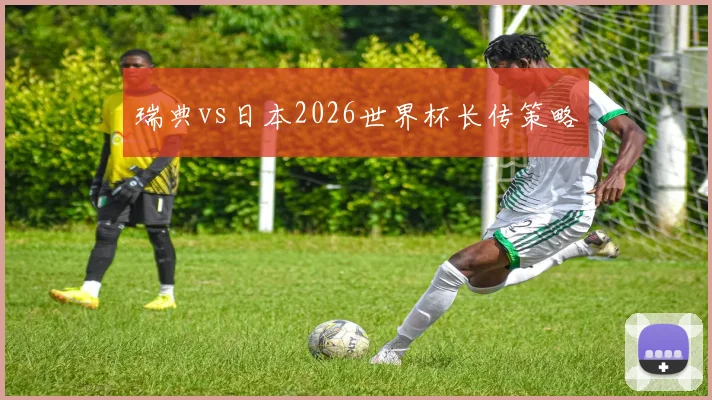瑞典vs日本2026世界杯长传策略
