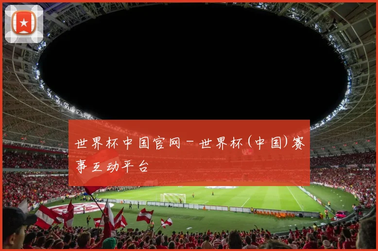 世界杯中国官网 - 世界杯(中国)赛事互动平台