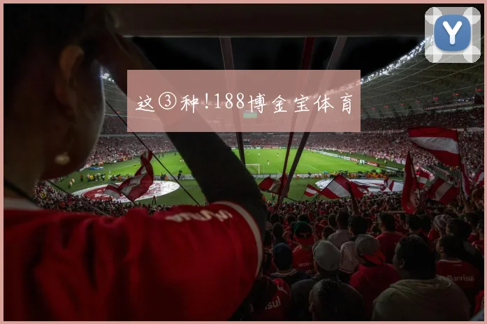 这③种!188博金宝体育