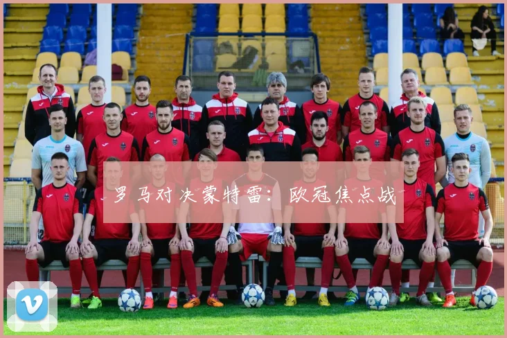 罗马对决蒙特雷：欧冠焦点战