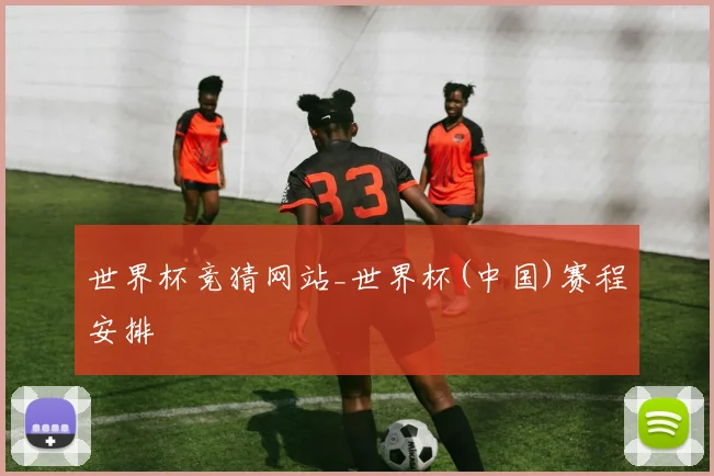 世界杯竞猜网站_世界杯(中国)赛程安排