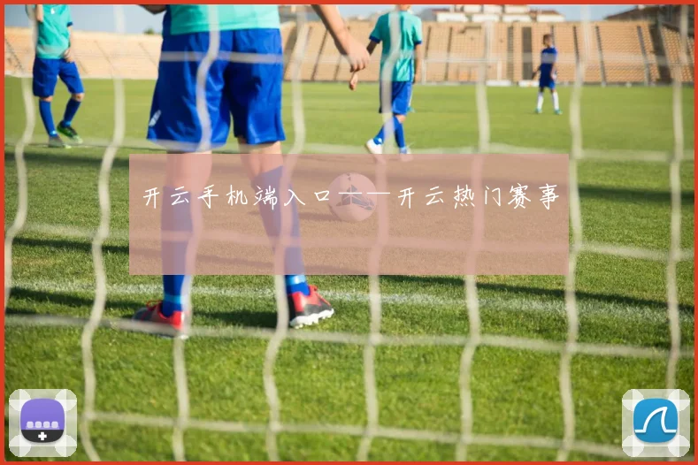 开云手机端入口——开云热门赛事