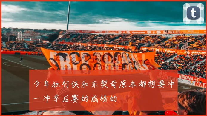 今年独行侠和东契奇原本都想要冲一冲季后赛的成绩的