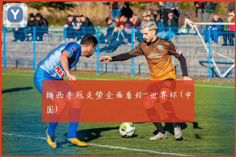 梅西夺冠走势全面看好-世界杯(中国)