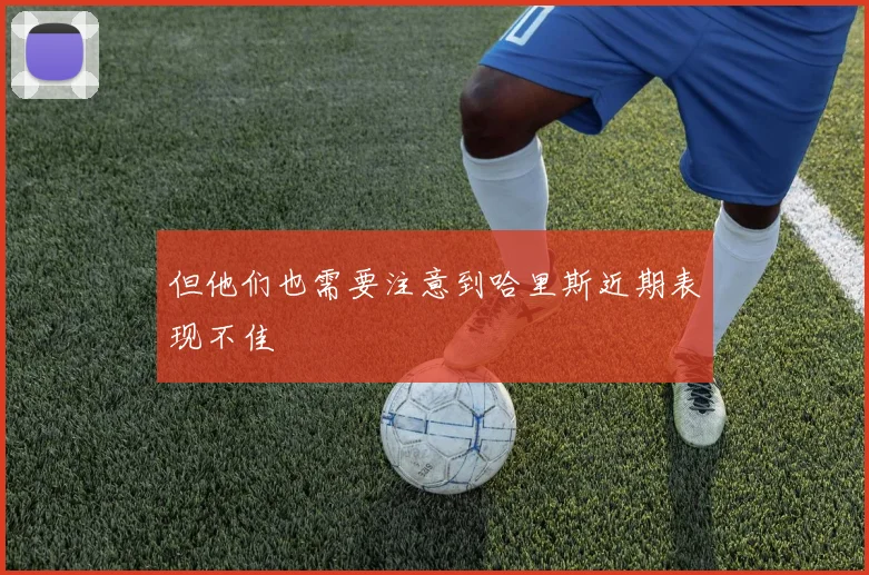 但他们也需要注意到哈里斯近期表现不佳
