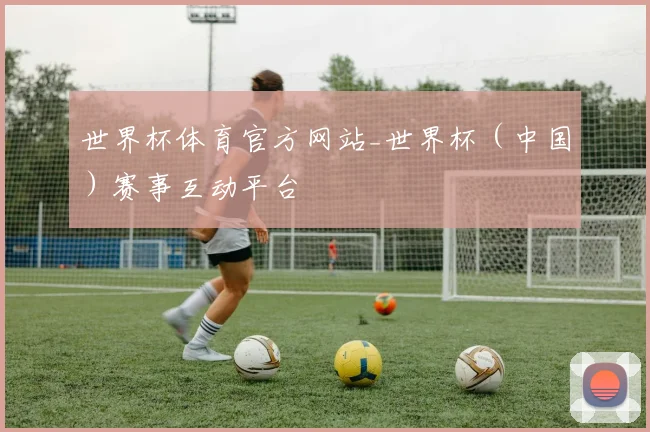 世界杯体育官方网站_世界杯（中国）赛事互动平台
