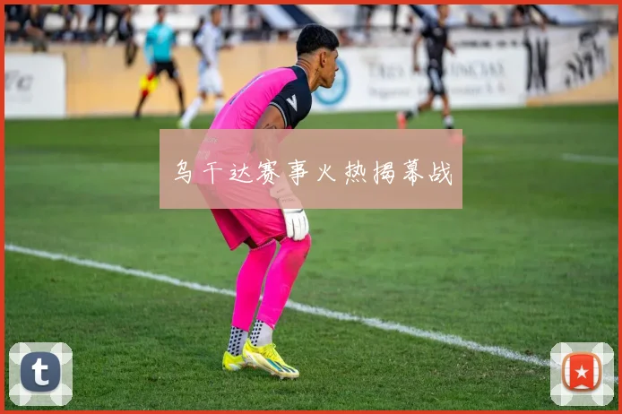 乌干达赛事火热揭幕战