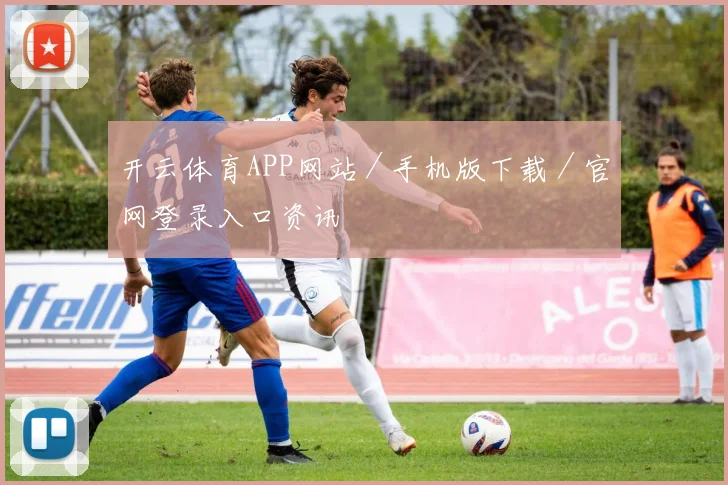 开云体育APP网站／手机版下载／官网登录入口资讯