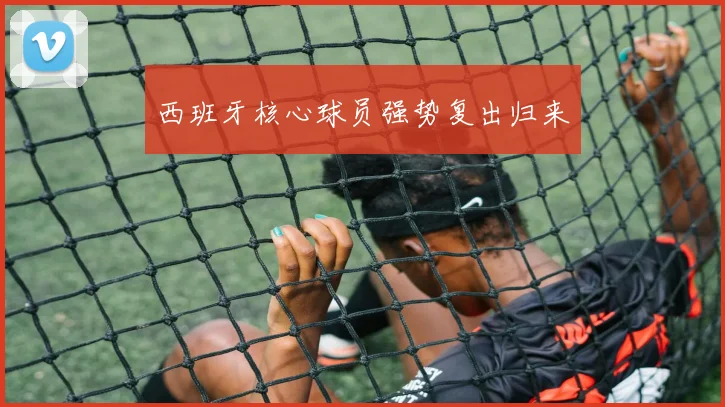 西班牙核心球员强势复出归来