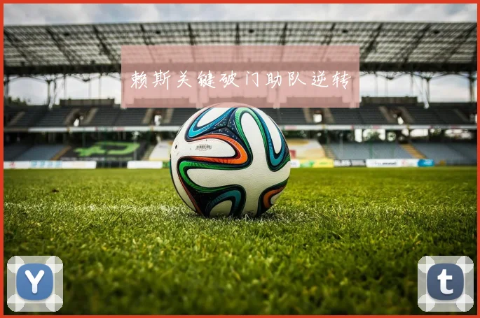 赖斯关键破门助队逆转