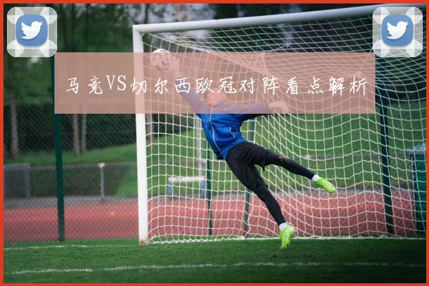 马竞VS切尔西欧冠对阵看点解析