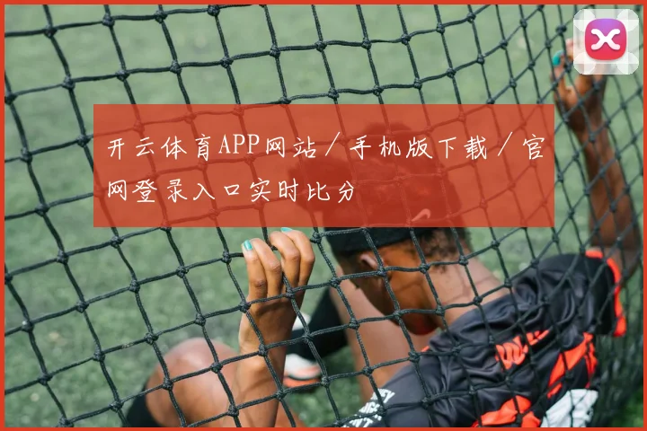 开云体育APP网站／手机版下载／官网登录入口实时比分