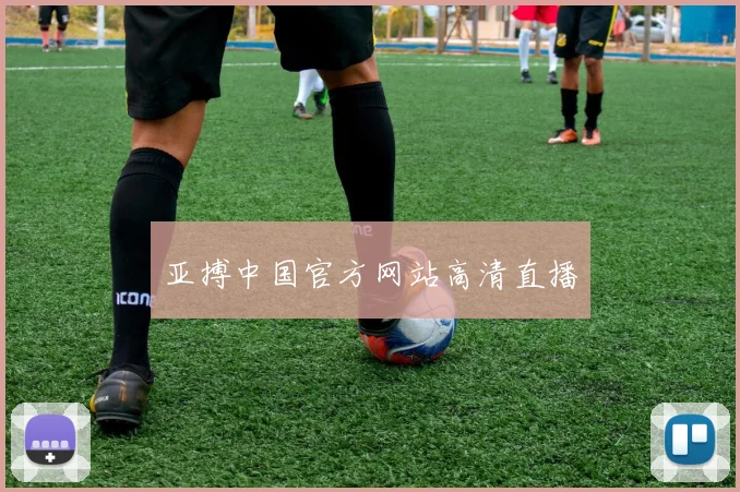亚搏中国官方网站高清直播