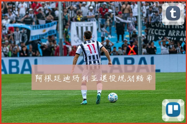 阿根廷迪玛利亚退役规划赔率