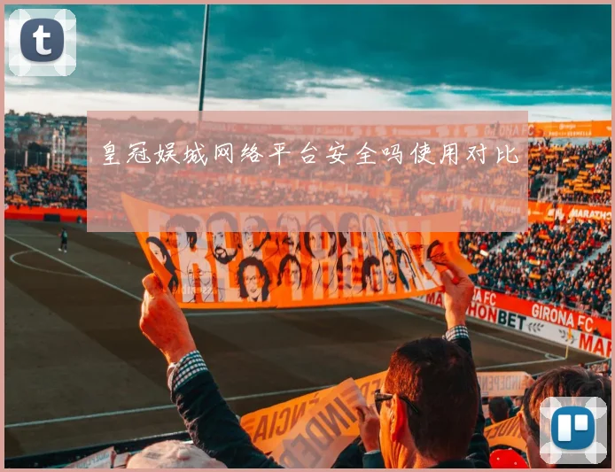 皇冠娱城网络平台安全吗使用对比