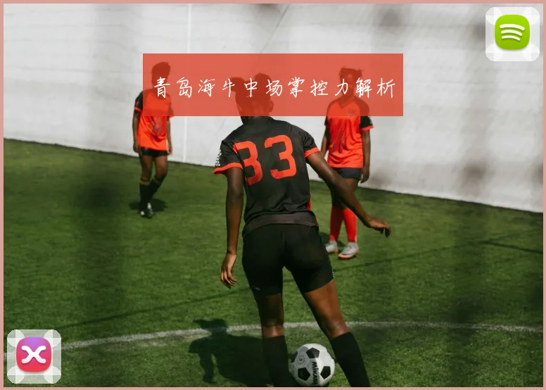 青岛海牛中场掌控力解析