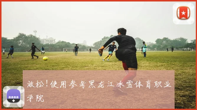 放松!使用参考黑龙江冰雪体育职业学院