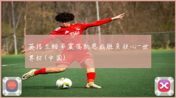 英格兰赔率震荡凯恩成胜负核心-世界杯(中国)