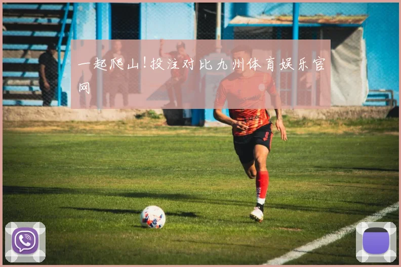 一起爬山!投注对比九州体育娱乐官网