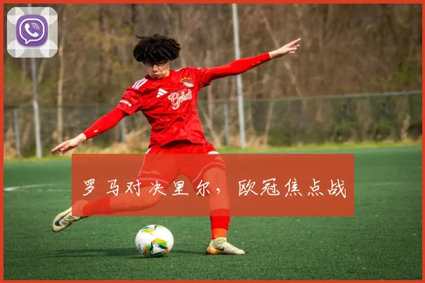 罗马对决里尔，欧冠焦点战