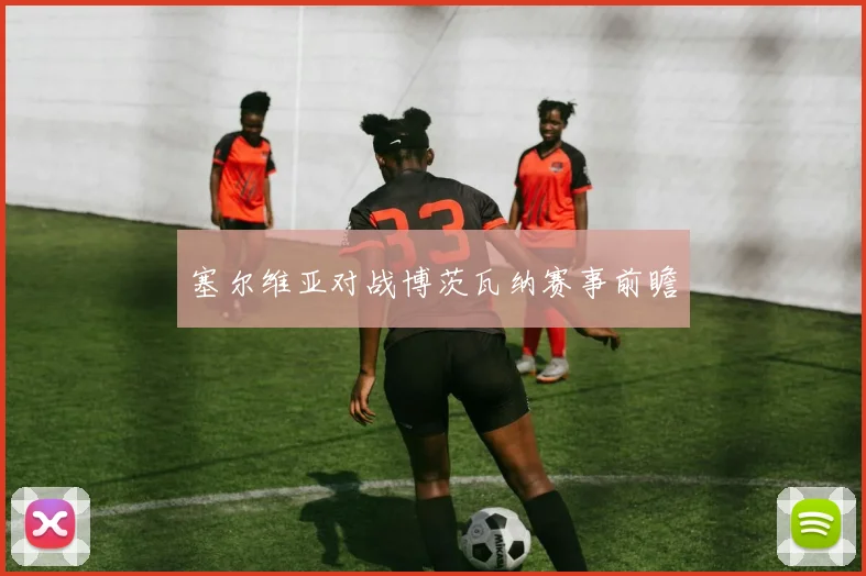 塞尔维亚对战博茨瓦纳赛事前瞻