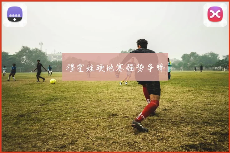穆霍娃硬地赛强势争锋