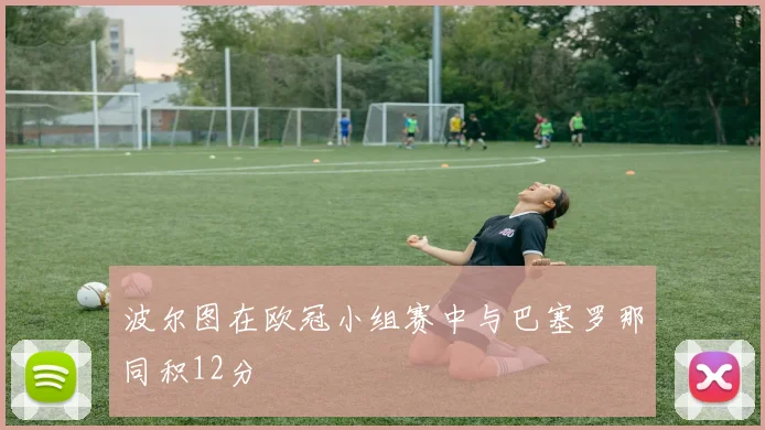 波尔图在欧冠小组赛中与巴塞罗那同积12分