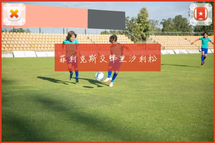菲利克斯交锋里沙利松