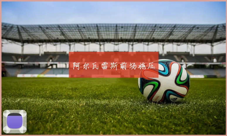 阿尔瓦雷斯前场施压