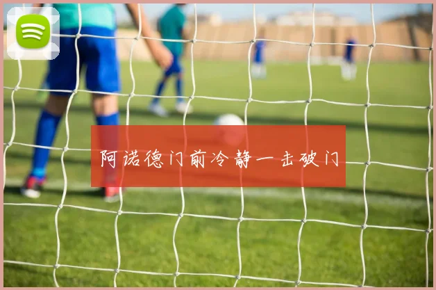 阿诺德门前冷静一击破门