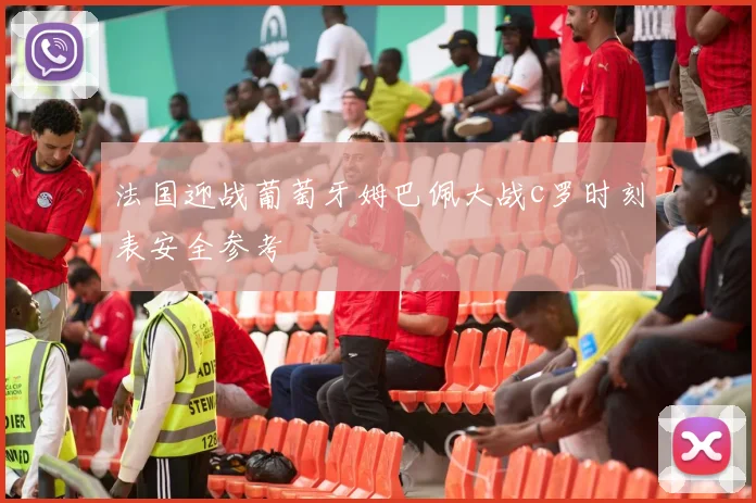 法国迎战葡萄牙姆巴佩大战c罗时刻表安全参考
