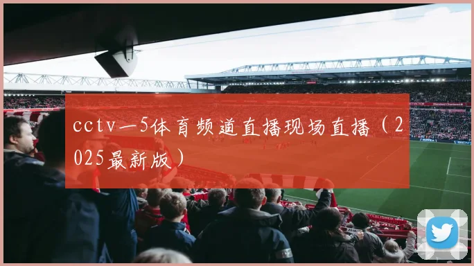 cctv一5体育频道直播现场直播（2025最新版）