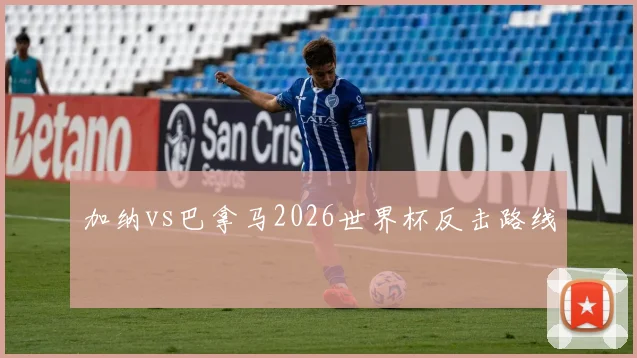 加纳vs巴拿马2026世界杯反击路线