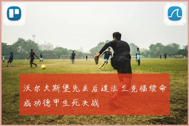 沃尔夫斯堡先丢后追法兰克福续命成功德甲生死决战