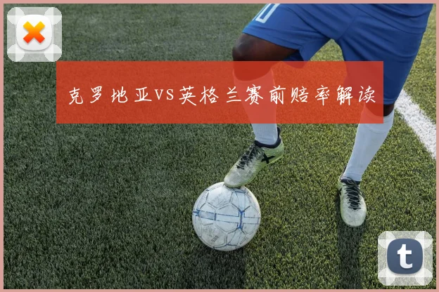 克罗地亚vs英格兰赛前赔率解读