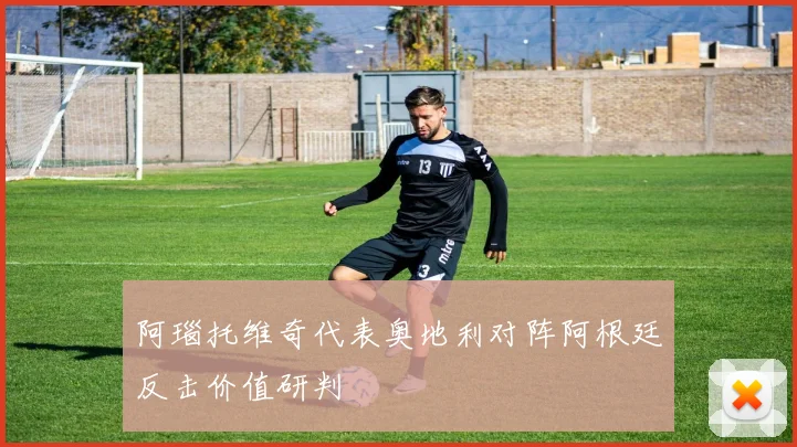 阿瑙托维奇代表奥地利对阵阿根廷反击价值研判