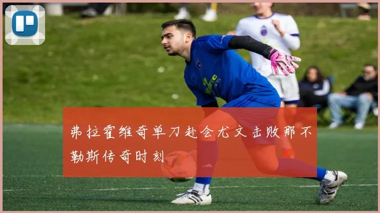 弗拉霍维奇单刀赴会尤文击败那不勒斯传奇时刻