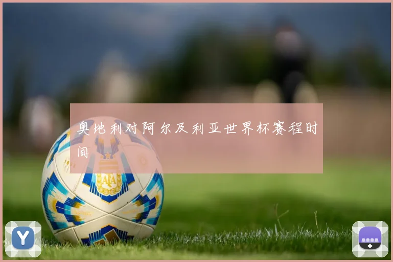 奥地利对阿尔及利亚世界杯赛程时间