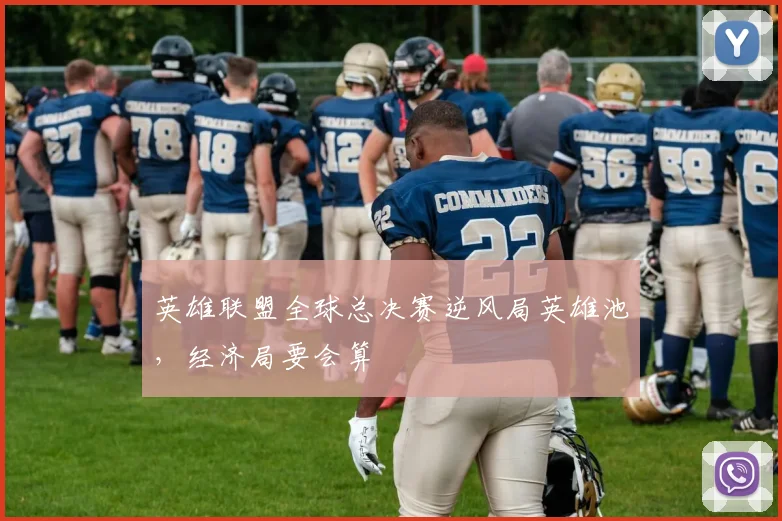 英雄联盟全球总决赛逆风局英雄池,经济局要会算