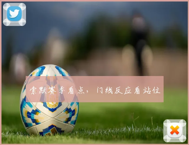 索默赛季看点，门线反应看站位