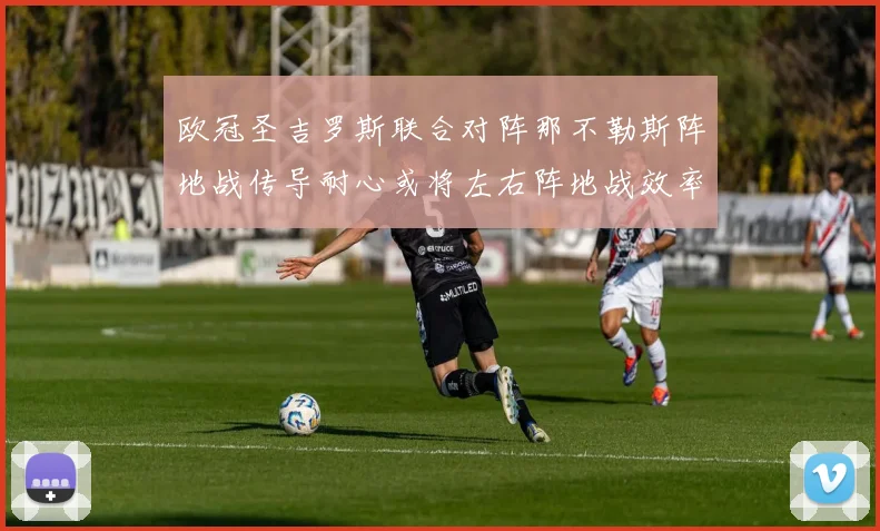 欧冠圣吉罗斯联合对阵那不勒斯阵地战传导耐心或将左右阵地战效率