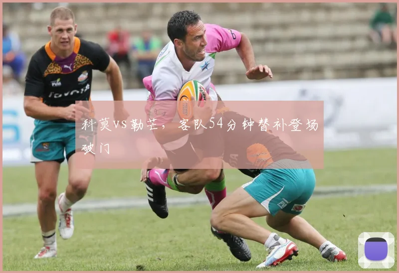 科莫vs勒芒，客队54分钟替补登场破门